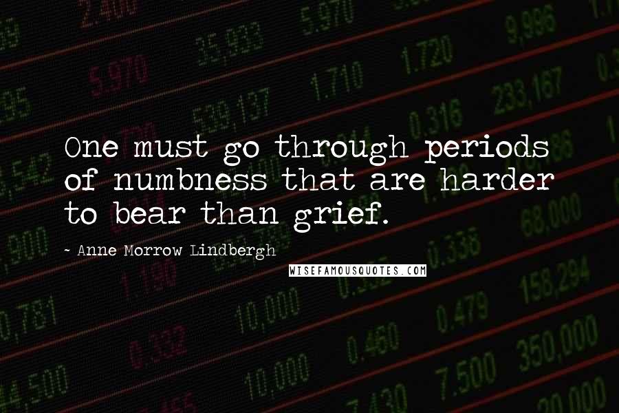 Anne Morrow Lindbergh Quotes: One must go through periods of numbness that are harder to bear than grief.