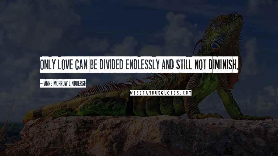 Anne Morrow Lindbergh Quotes: Only love can be divided endlessly and still not diminish.