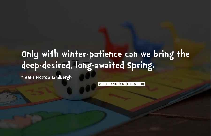 Anne Morrow Lindbergh Quotes: Only with winter-patience can we bring the deep-desired, long-awaited Spring.