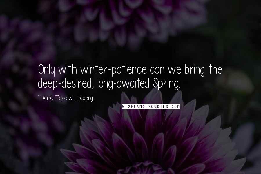 Anne Morrow Lindbergh Quotes: Only with winter-patience can we bring the deep-desired, long-awaited Spring.