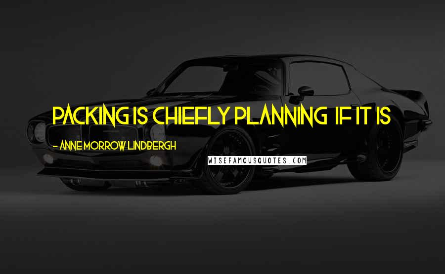 Anne Morrow Lindbergh Quotes: Packing is chiefly planning  if it is