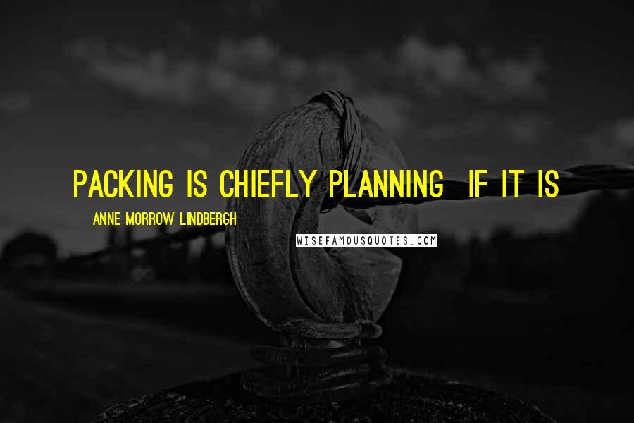 Anne Morrow Lindbergh Quotes: Packing is chiefly planning  if it is