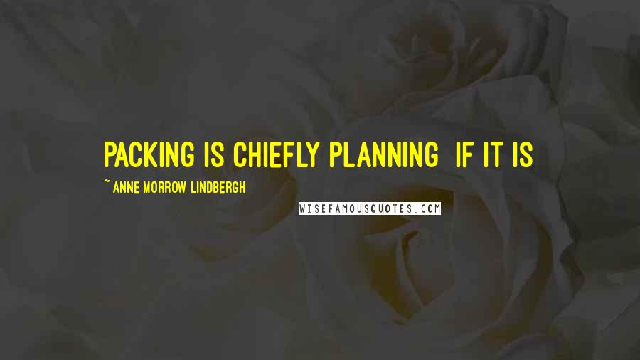 Anne Morrow Lindbergh Quotes: Packing is chiefly planning  if it is