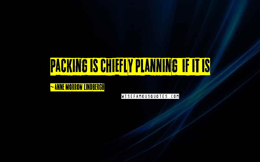 Anne Morrow Lindbergh Quotes: Packing is chiefly planning if it is