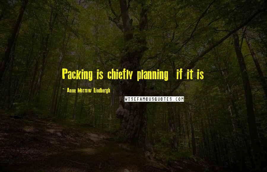Anne Morrow Lindbergh Quotes: Packing is chiefly planning  if it is