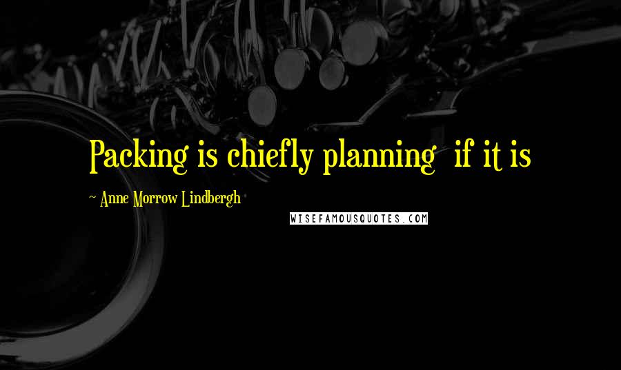 Anne Morrow Lindbergh Quotes: Packing is chiefly planning if it is