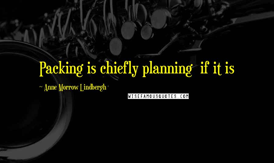 Anne Morrow Lindbergh Quotes: Packing is chiefly planning  if it is