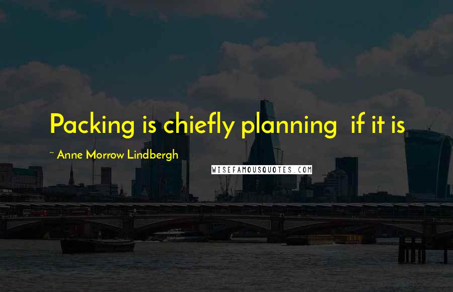 Anne Morrow Lindbergh Quotes: Packing is chiefly planning  if it is