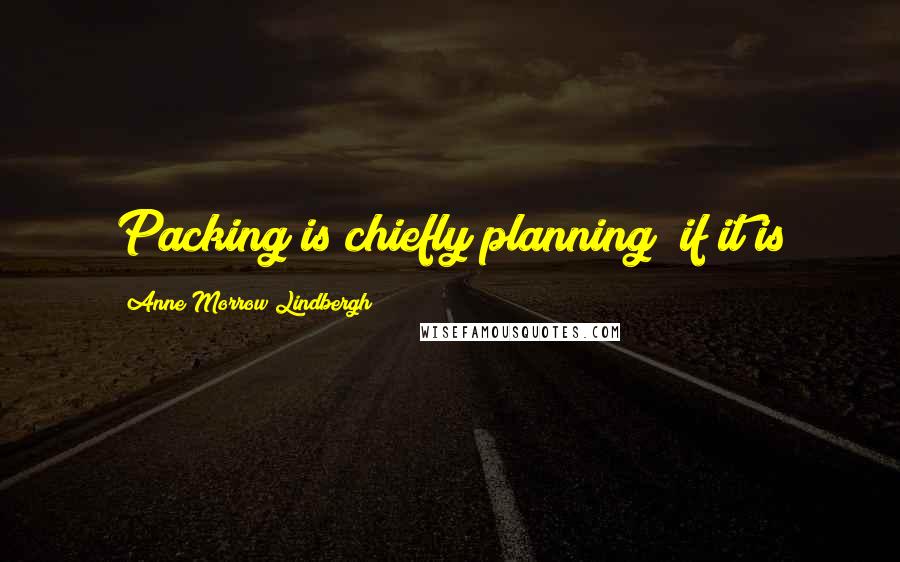 Anne Morrow Lindbergh Quotes: Packing is chiefly planning  if it is