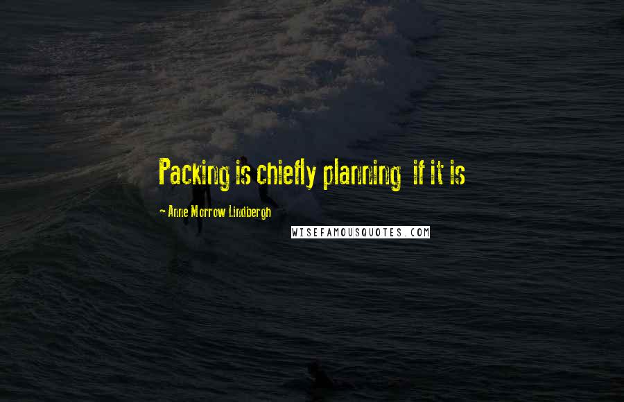 Anne Morrow Lindbergh Quotes: Packing is chiefly planning if it is