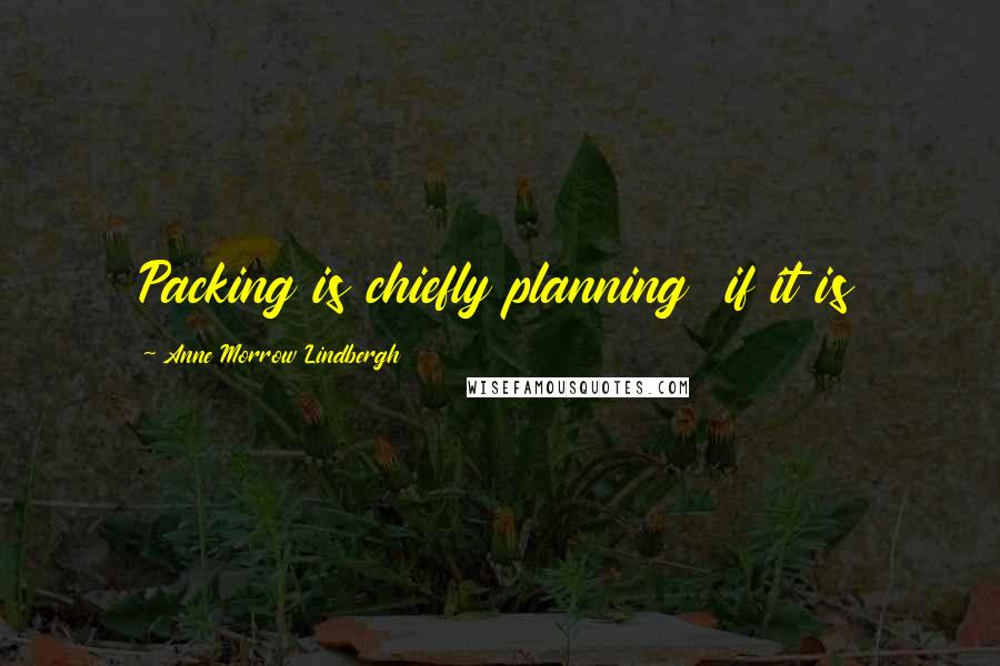 Anne Morrow Lindbergh Quotes: Packing is chiefly planning  if it is