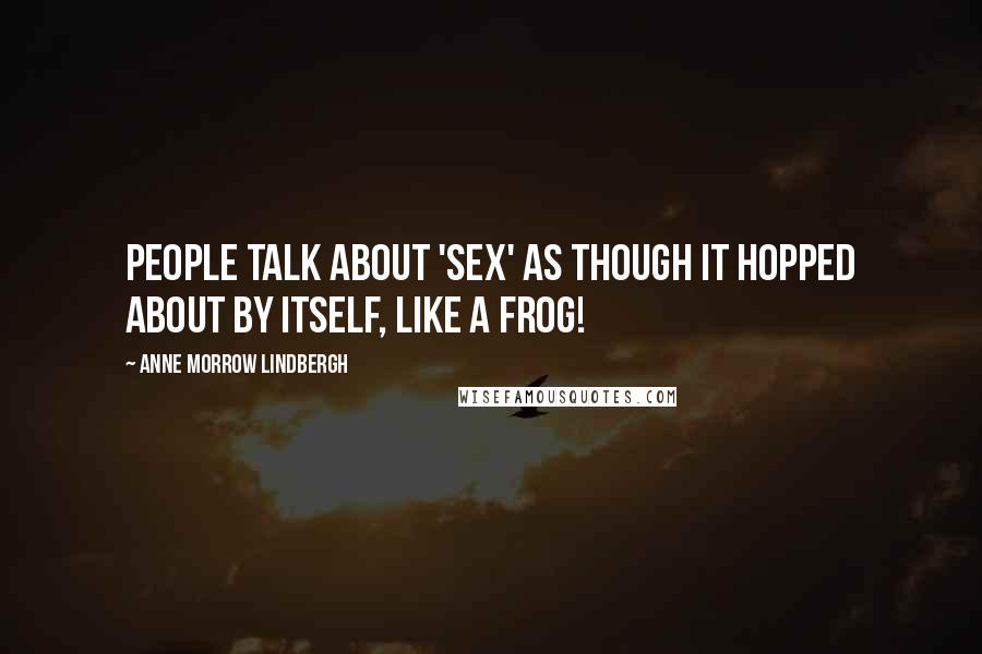 Anne Morrow Lindbergh Quotes: People talk about 'sex' as though it hopped about by itself, like a frog!