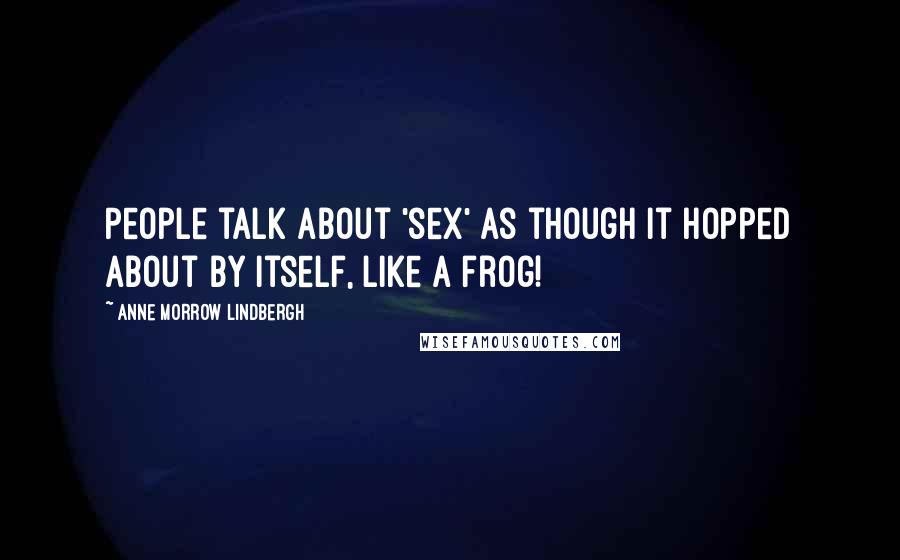 Anne Morrow Lindbergh Quotes: People talk about 'sex' as though it hopped about by itself, like a frog!