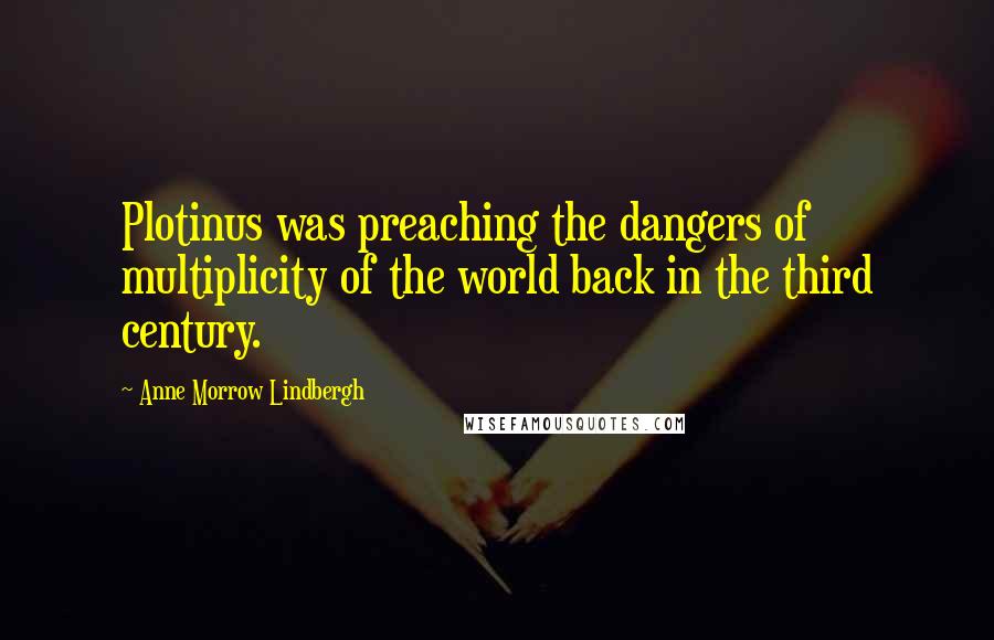 Anne Morrow Lindbergh Quotes: Plotinus was preaching the dangers of multiplicity of the world back in the third century.