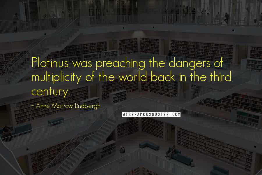 Anne Morrow Lindbergh Quotes: Plotinus was preaching the dangers of multiplicity of the world back in the third century.