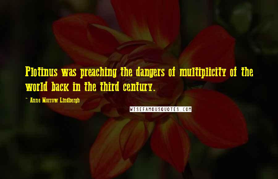 Anne Morrow Lindbergh Quotes: Plotinus was preaching the dangers of multiplicity of the world back in the third century.