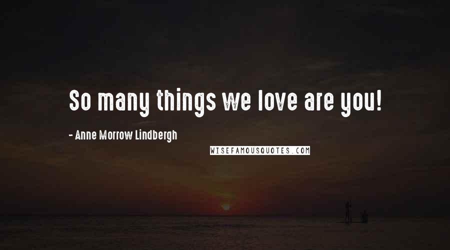 Anne Morrow Lindbergh Quotes: So many things we love are you!