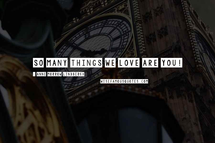 Anne Morrow Lindbergh Quotes: So many things we love are you!