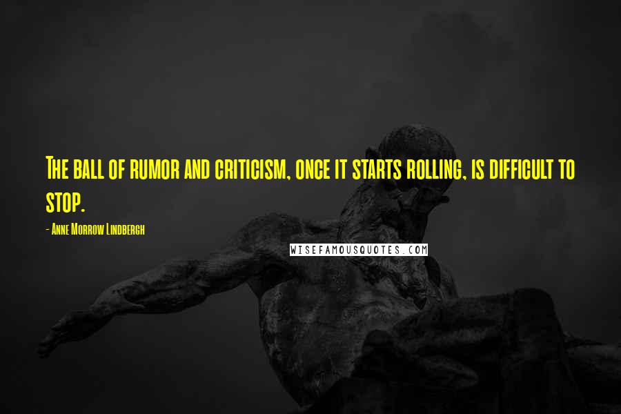 Anne Morrow Lindbergh Quotes: The ball of rumor and criticism, once it starts rolling, is difficult to stop.