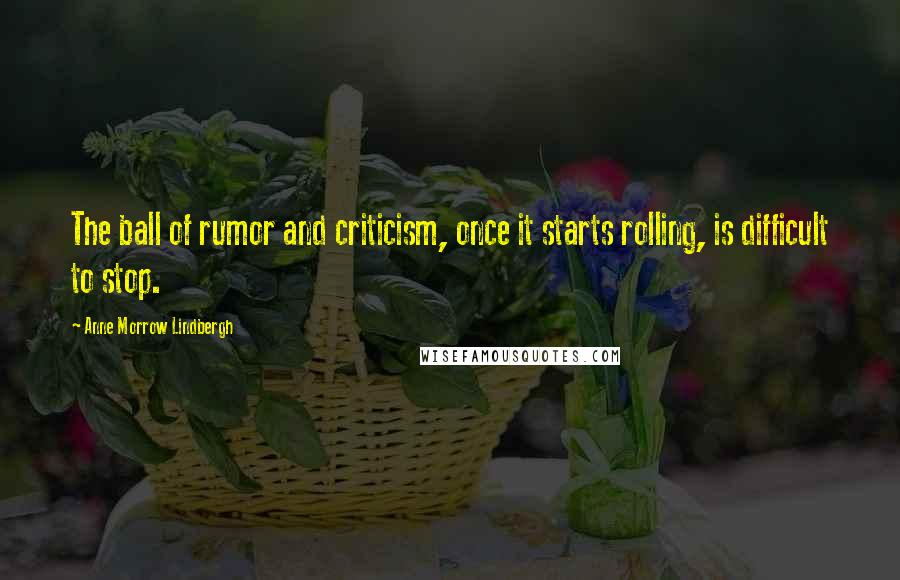 Anne Morrow Lindbergh Quotes: The ball of rumor and criticism, once it starts rolling, is difficult to stop.