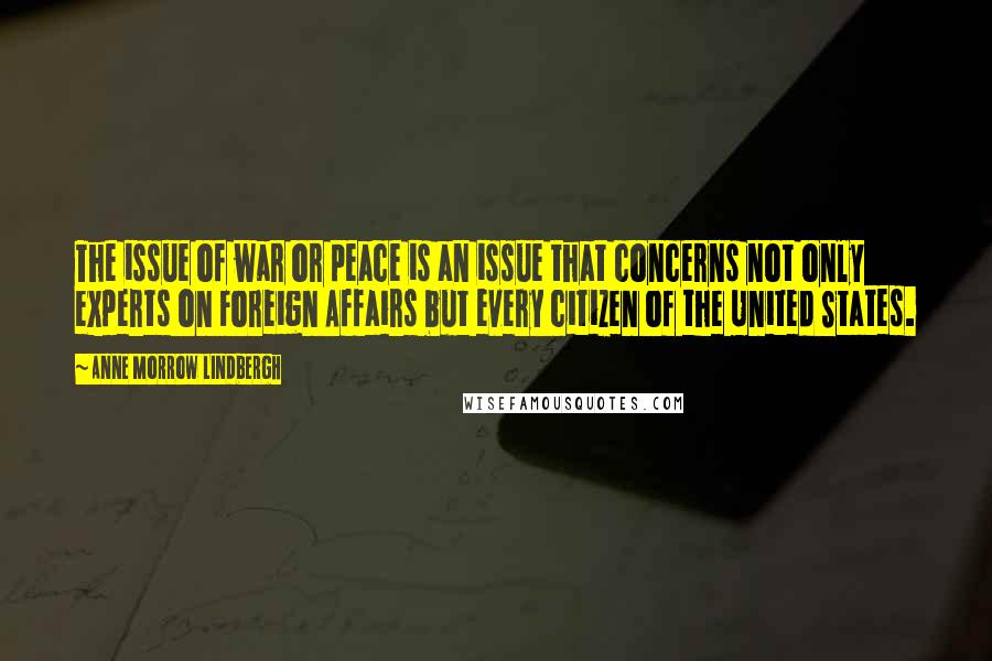 Anne Morrow Lindbergh Quotes: The issue of war or peace is an issue that concerns not only experts on Foreign Affairs but every citizen of the United States.