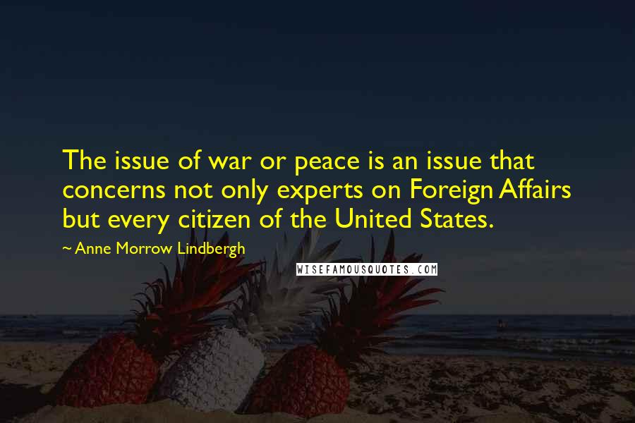 Anne Morrow Lindbergh Quotes: The issue of war or peace is an issue that concerns not only experts on Foreign Affairs but every citizen of the United States.