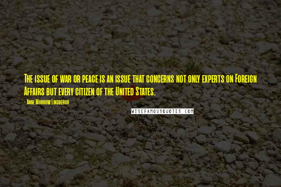 Anne Morrow Lindbergh Quotes: The issue of war or peace is an issue that concerns not only experts on Foreign Affairs but every citizen of the United States.