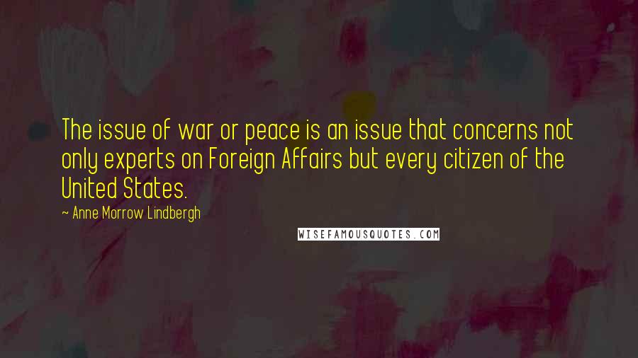 Anne Morrow Lindbergh Quotes: The issue of war or peace is an issue that concerns not only experts on Foreign Affairs but every citizen of the United States.