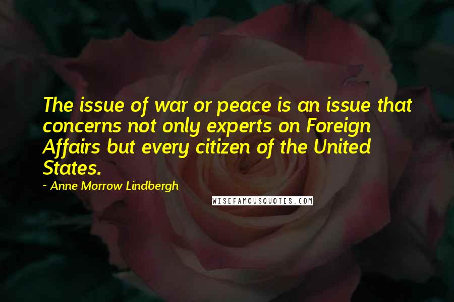 Anne Morrow Lindbergh Quotes: The issue of war or peace is an issue that concerns not only experts on Foreign Affairs but every citizen of the United States.