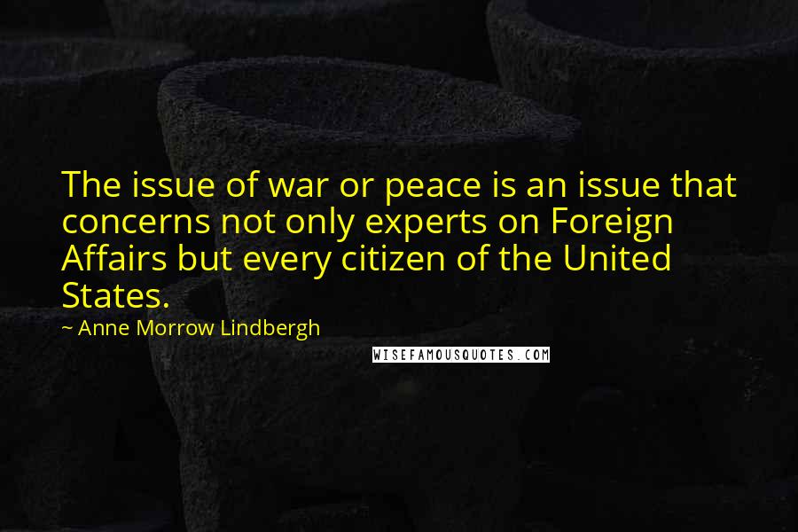 Anne Morrow Lindbergh Quotes: The issue of war or peace is an issue that concerns not only experts on Foreign Affairs but every citizen of the United States.