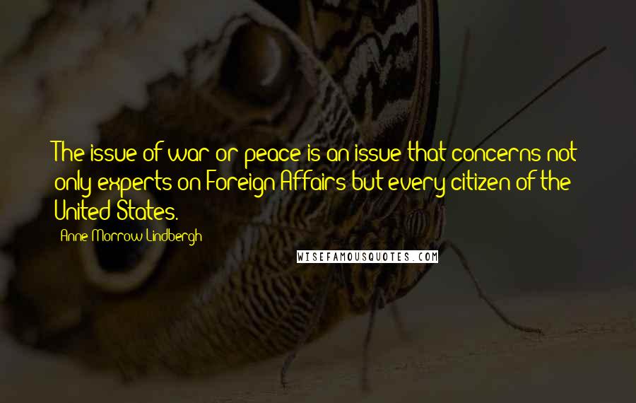 Anne Morrow Lindbergh Quotes: The issue of war or peace is an issue that concerns not only experts on Foreign Affairs but every citizen of the United States.