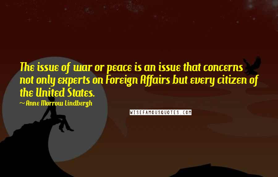 Anne Morrow Lindbergh Quotes: The issue of war or peace is an issue that concerns not only experts on Foreign Affairs but every citizen of the United States.