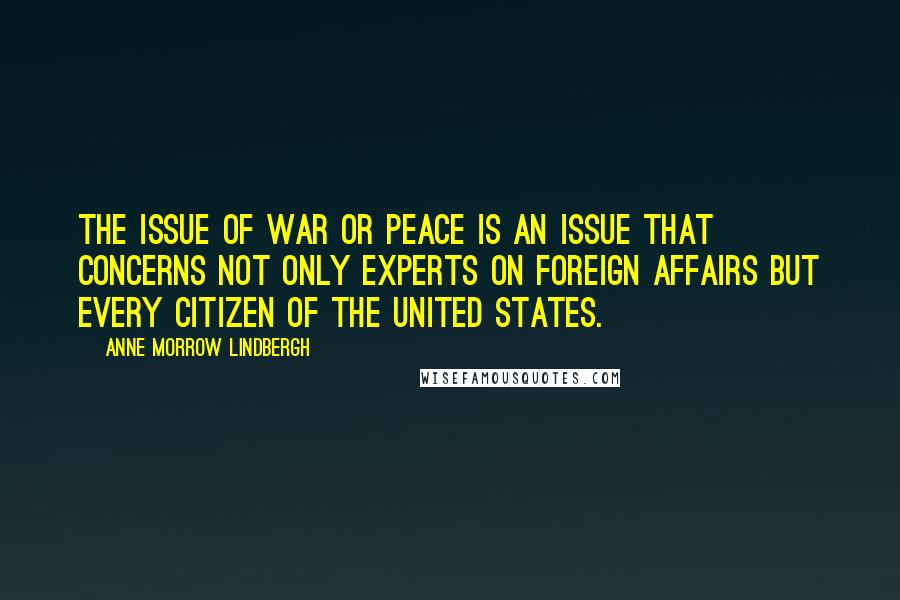 Anne Morrow Lindbergh Quotes: The issue of war or peace is an issue that concerns not only experts on Foreign Affairs but every citizen of the United States.