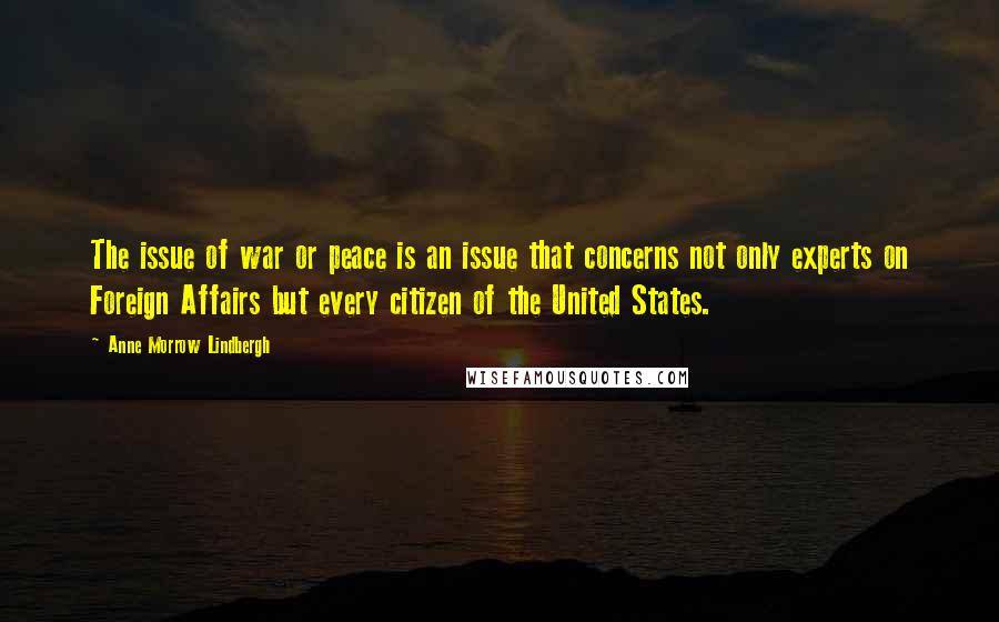 Anne Morrow Lindbergh Quotes: The issue of war or peace is an issue that concerns not only experts on Foreign Affairs but every citizen of the United States.