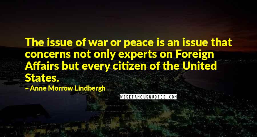 Anne Morrow Lindbergh Quotes: The issue of war or peace is an issue that concerns not only experts on Foreign Affairs but every citizen of the United States.