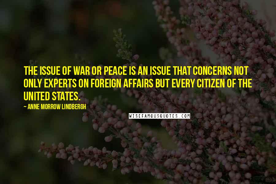 Anne Morrow Lindbergh Quotes: The issue of war or peace is an issue that concerns not only experts on Foreign Affairs but every citizen of the United States.