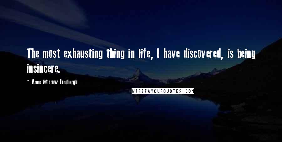 Anne Morrow Lindbergh Quotes: The most exhausting thing in life, I have discovered, is being insincere.