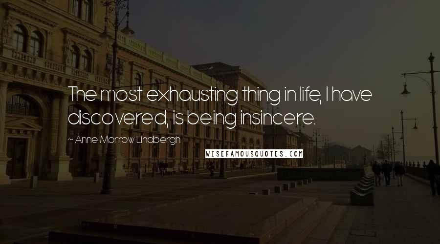 Anne Morrow Lindbergh Quotes: The most exhausting thing in life, I have discovered, is being insincere.