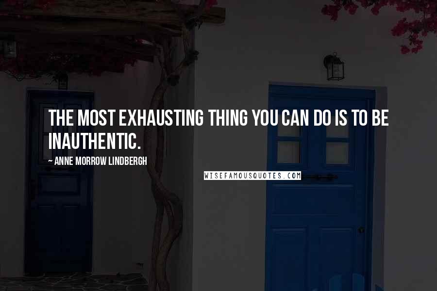 Anne Morrow Lindbergh Quotes: The most exhausting thing you can do is to be inauthentic.