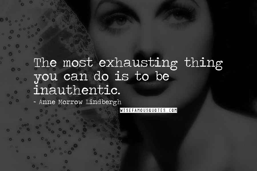 Anne Morrow Lindbergh Quotes: The most exhausting thing you can do is to be inauthentic.