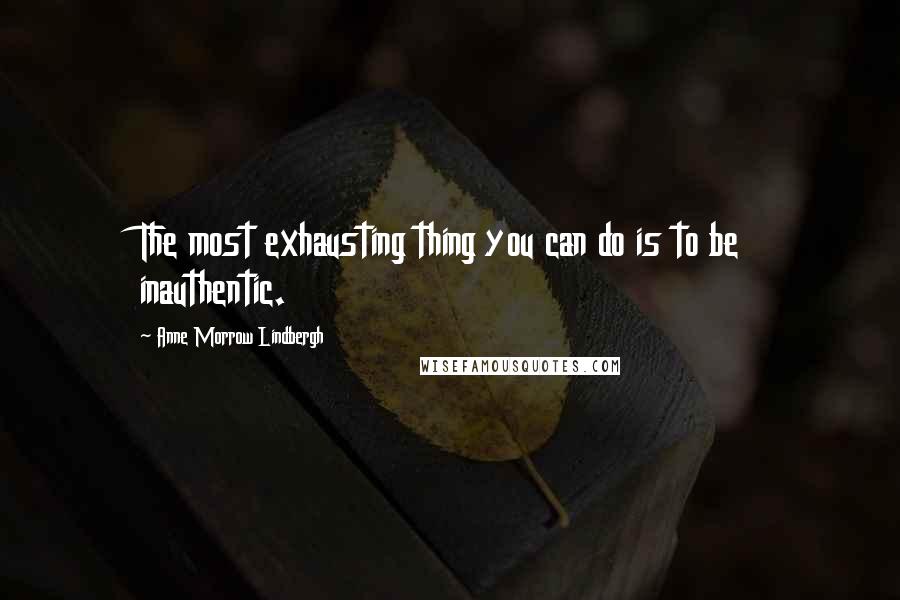 Anne Morrow Lindbergh Quotes: The most exhausting thing you can do is to be inauthentic.