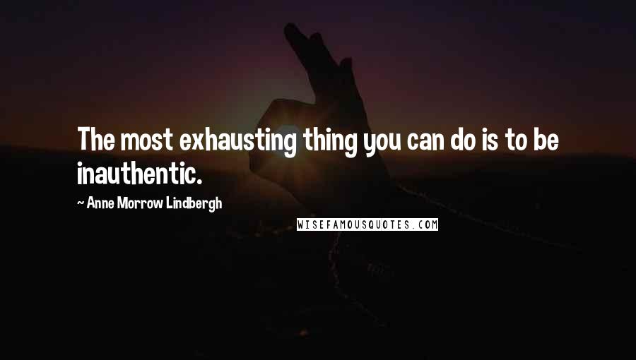 Anne Morrow Lindbergh Quotes: The most exhausting thing you can do is to be inauthentic.