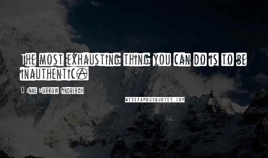 Anne Morrow Lindbergh Quotes: The most exhausting thing you can do is to be inauthentic.