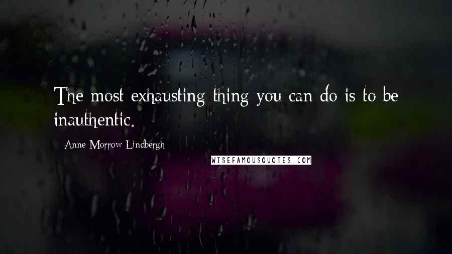 Anne Morrow Lindbergh Quotes: The most exhausting thing you can do is to be inauthentic.