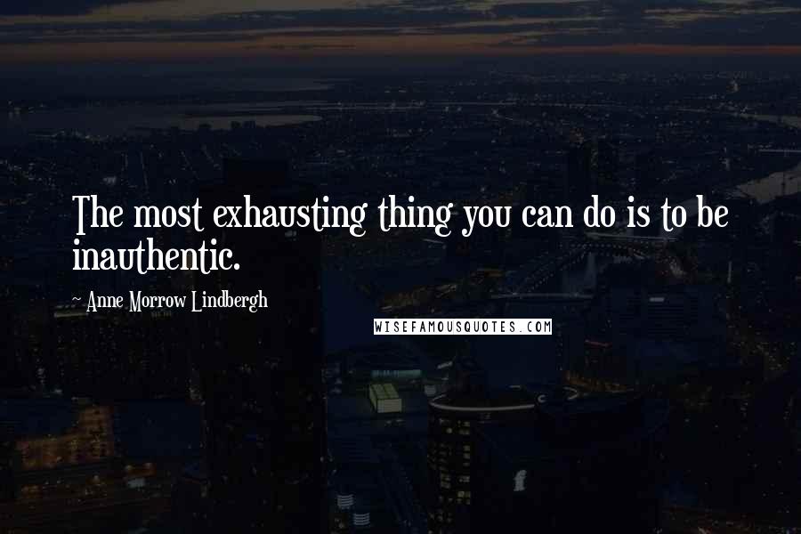 Anne Morrow Lindbergh Quotes: The most exhausting thing you can do is to be inauthentic.