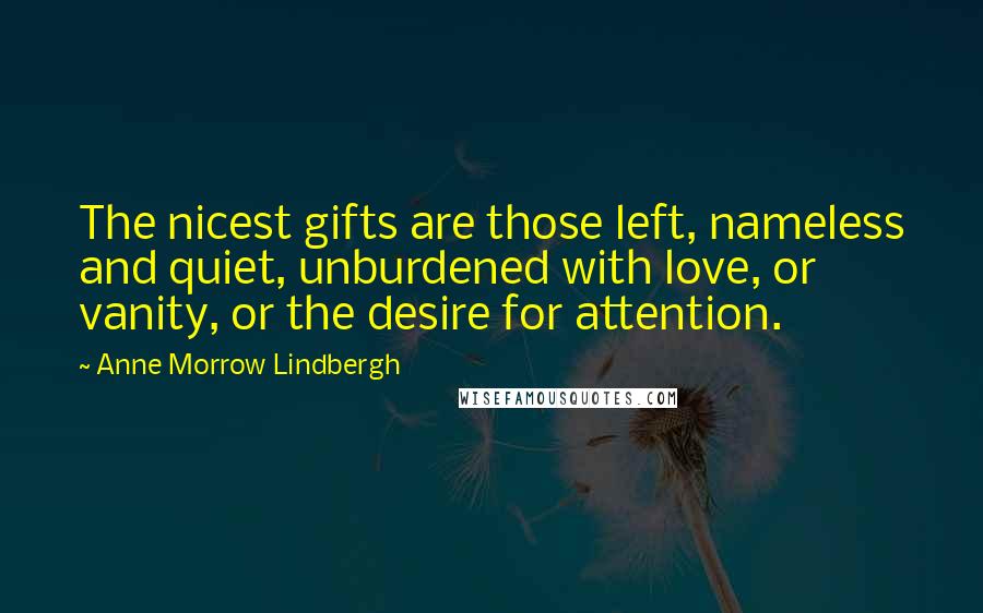 Anne Morrow Lindbergh Quotes: The nicest gifts are those left, nameless and quiet, unburdened with love, or vanity, or the desire for attention.