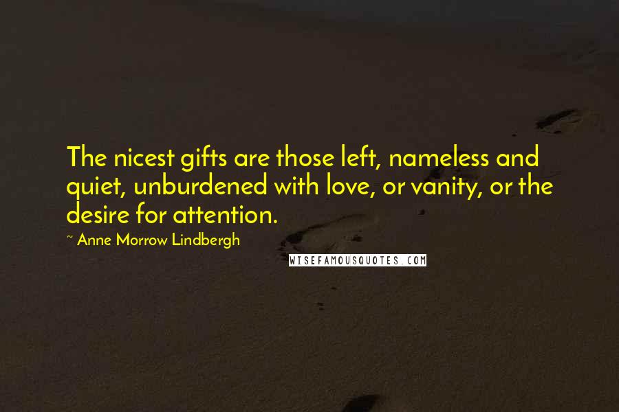 Anne Morrow Lindbergh Quotes: The nicest gifts are those left, nameless and quiet, unburdened with love, or vanity, or the desire for attention.