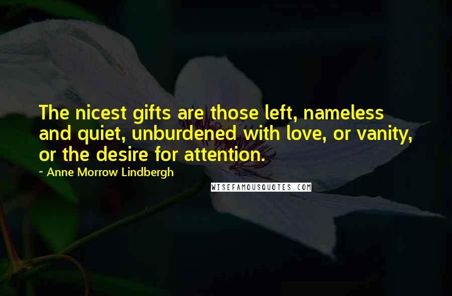 Anne Morrow Lindbergh Quotes: The nicest gifts are those left, nameless and quiet, unburdened with love, or vanity, or the desire for attention.