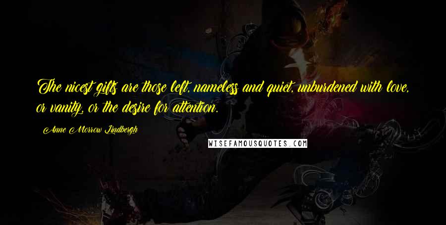 Anne Morrow Lindbergh Quotes: The nicest gifts are those left, nameless and quiet, unburdened with love, or vanity, or the desire for attention.