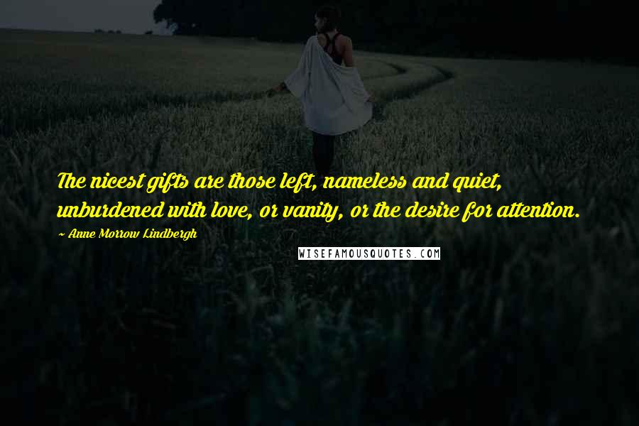 Anne Morrow Lindbergh Quotes: The nicest gifts are those left, nameless and quiet, unburdened with love, or vanity, or the desire for attention.